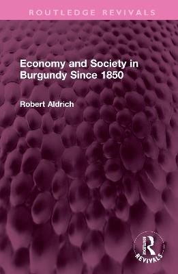 Economy and Society in Burgundy Since 1850 - Robert Aldrich - cover