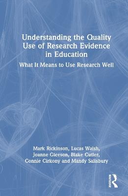 Understanding the Quality Use of Research Evidence in Education: What It Means to Use Research Well - Mark Rickinson,Lucas Walsh,Joanne Gleeson - cover