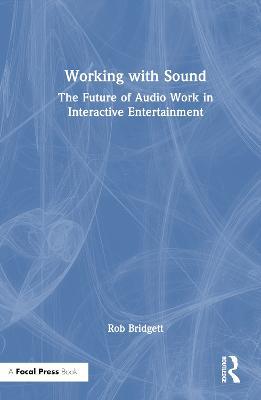 Working with Sound: The Future of Audio Work in Interactive Entertainment - Rob Bridgett - cover
