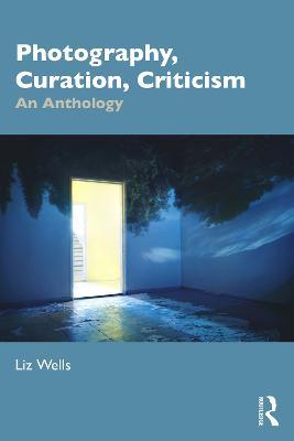 Photography, Curation, Criticism: An Anthology - Liz Wells - cover