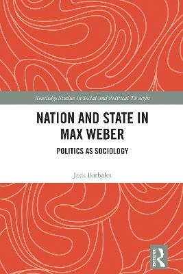 Nation and State in Max Weber: Politics as Sociology - Jack Barbalet - cover