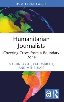 Humanitarian Journalists: Covering Crises from a Boundary Zone - Martin Scott,Kate Wright,Mel Bunce - cover
