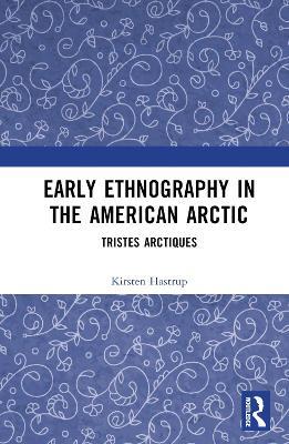 Early Ethnography in the American Arctic: Tristes Arctiques - Kirsten Hastrup - cover
