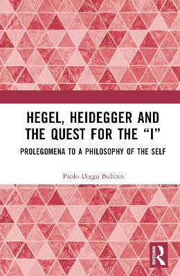 Hegel, Heidegger, and the Quest for the “I”: Prolegomena to a Philosophy of the Self - Paolo Diego Bubbio - cover