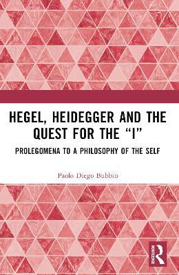 Hegel, Heidegger, and the Quest for the “I”: Prolegomena to a Philosophy of the Self - Paolo Diego Bubbio - cover