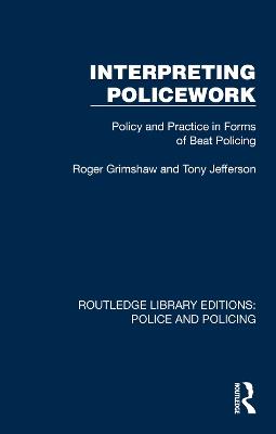 Interpreting Policework: Policy and Practice in Forms of Beat Policing - Roger Grimshaw,Tony Jefferson - cover