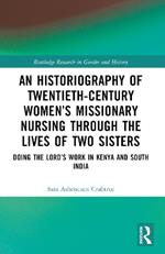 An Historiography of Twentieth-Century Women’s Missionary Nursing Through the Lives of Two Sisters: Doing the Lord’s Work in Kenya and South India