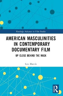 American Masculinities in Contemporary Documentary Film: Up Close Behind the Mask - Sara Martín - cover