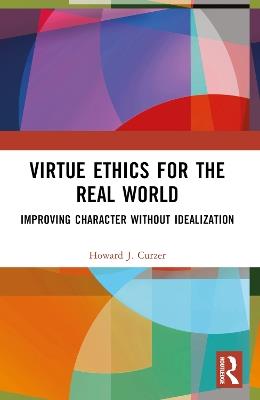Virtue Ethics for the Real World: Improving Character without Idealization - Howard J. Curzer - cover