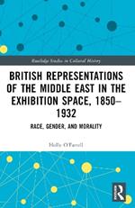 British Representations of the Middle East in the Exhibition Space, 1850–1932: Race, Gender, and Morality