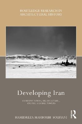 Developing Iran: Company Towns, Architecture, and the Global Powers - Hamidreza Mahboubi Soufiani - cover