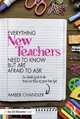 Everything New Teachers Need to Know But Are Afraid to Ask: An Honest Guide to the Nuts and Bolts of Your First Job - Amber Chandler - cover