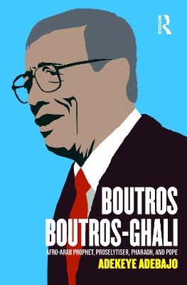 Boutros Boutros-Ghali: Afro-Arab Prophet, Proselytiser, Pharoah, and Pope - Adekeye Adebajo - cover