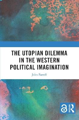The Utopian Dilemma in the Western Political Imagination - John Farrell - cover