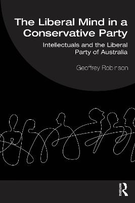 The Liberal Mind in a Conservative Party: Intellectuals and the Liberal Party of Australia - Geoffrey Robinson - cover