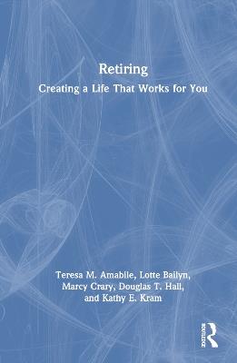 Retiring: Creating a Life That Works for You - Teresa M. Amabile,Lotte Bailyn,Marcy Crary - cover
