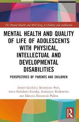 Mental Health and Quality of Life of Adolescents with Physical, Intellectual and Developmental Disabilities: Perspectives of Parents and Children - Zenon Gajdzica,Stanislawa Byra,Anna Kolodziej-Zaleska - cover