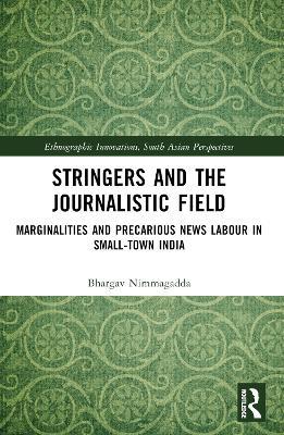 Stringers and the Journalistic Field: Marginalities and Precarious News Labour in Small-Town India - Nimmagadda Bhargav - cover