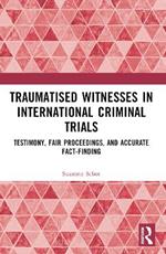 Traumatised Witnesses in International Criminal Trials: Testimony, Fair Proceedings, and Accurate Fact-Finding