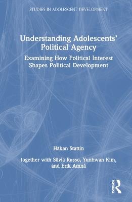 Understanding Adolescents’ Political Agency: Examining How Political Interest Shapes Political Development - Håkan Stattin - cover