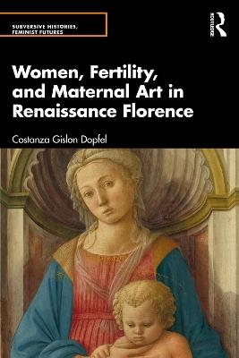 Women, Fertility, and Maternal Art in Renaissance Florence - Costanza Gislon Dopfel - cover