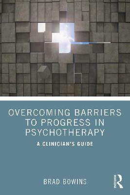 Overcoming Barriers to Progress in Psychotherapy: A Clinician's Guide - Brad Bowins - cover