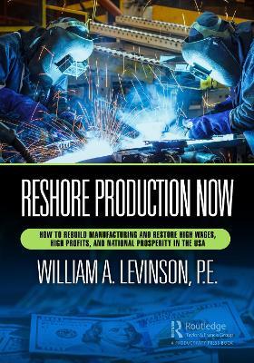 Reshore Production Now: How to Rebuild Manufacturing and Restore High Wages, High Profits, and National Prosperity in the USA - William A. Levinson - cover