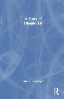 A Story of Islamic Art - Marcus Milwright - cover