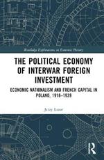 The Political Economy of Interwar Foreign Investment: Economic Nationalism and French Capital in Poland, 1918–1939