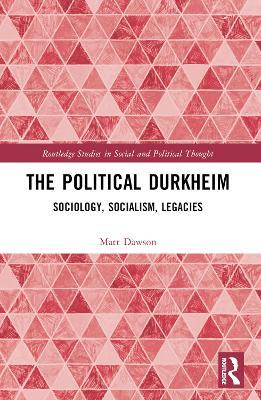 The Political Durkheim: Sociology, Socialism, Legacies - Matt Dawson - cover