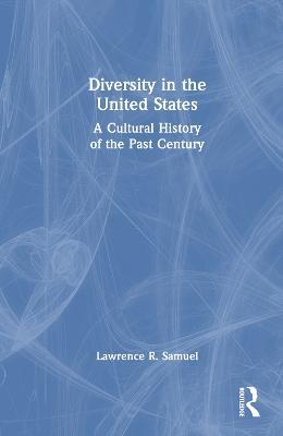 Diversity in the United States: A Cultural History of the Past Century - Lawrence R. Samuel - cover