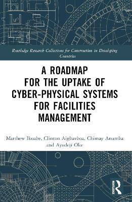 A Roadmap for the Uptake of Cyber-Physical Systems for Facilities Management - Matthew Ikuabe,Clinton Aigbavboa,Chimay J Anumba - cover