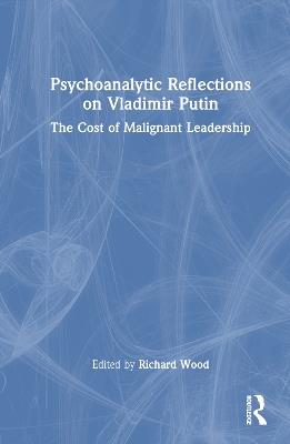 Psychoanalytic Reflections on Vladimir Putin: The Cost of Malignant Leadership - cover