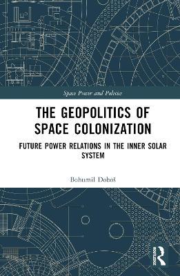The Geopolitics of Space Colonization: Future Power Relations in the Inner Solar System - Bohumil Doboš - cover