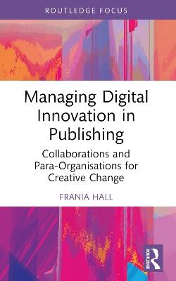 Managing Digital Innovation in Publishing: Collaborations and Para-Organisations for Creative Change - Frania Hall - cover