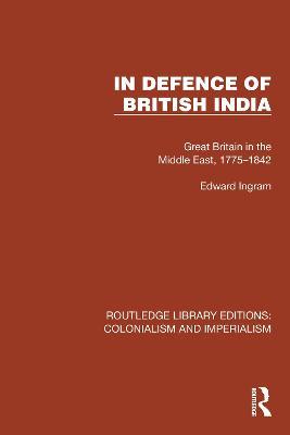 In Defence of British India: Great Britain in the Middle East, 1775–1842 - Edward Ingram - cover