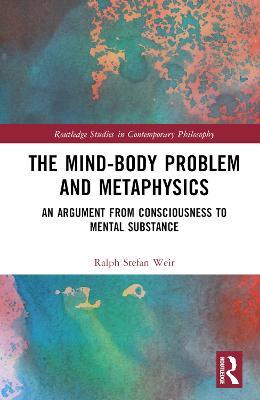 The Mind-Body Problem and Metaphysics: An Argument from Consciousness to Mental Substance - Ralph Stefan Weir - cover