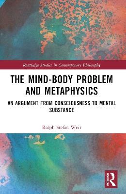 The Mind-Body Problem and Metaphysics: An Argument from Consciousness to Mental Substance - Ralph Stefan Weir - cover
