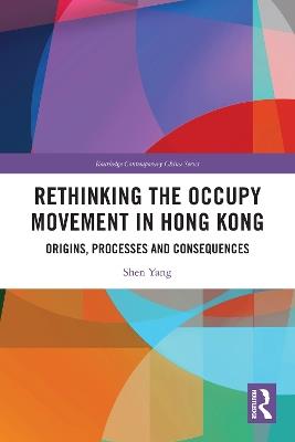 Rethinking the Occupy Movement in Hong Kong: Origins, Processes and Consequences - Shen Yang - cover