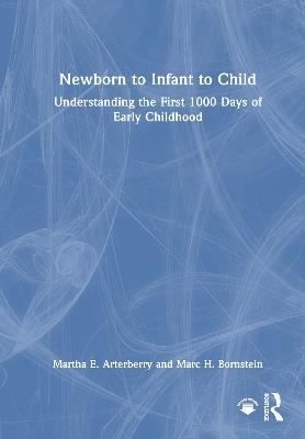 Newborn to Infant to Child: Understanding the First 1000 Days of Early Childhood - Martha E. Arterberry,Marc H. Bornstein - cover