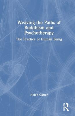 Weaving the Paths of Buddhism and Psychotherapy: The Practice of Human Being - Helen Carter - cover