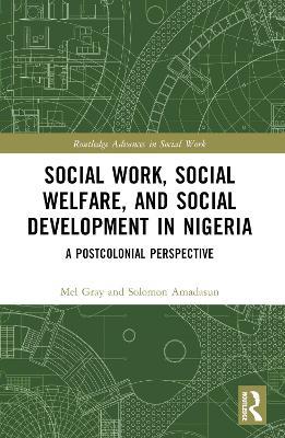 Social Work, Social Welfare, and Social Development in Nigeria: A Postcolonial Perspective - Mel Gray,Solomon Amadasun - cover