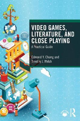 Video Games, Literature, and Close Playing: A Practical Guide - Edmond Y. Chang,Timothy J. Welsh - cover