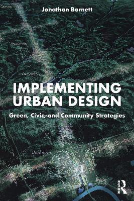 Implementing Urban Design: Green, Civic, and Community Strategies - Jonathan Barnett - cover