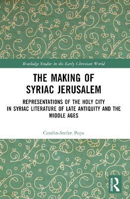 The Making of Syriac Jerusalem: Representations of the Holy City in Syriac Literature of Late Antiquity and the Middle Ages - Catalin-Stefan Popa - cover