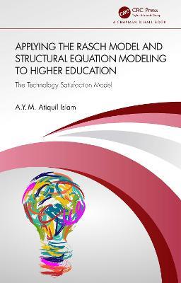 Applying the Rasch Model and Structural Equation Modeling to Higher Education: The Technology Satisfaction Model - A.Y.M. Atiquil Islam - cover