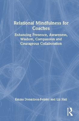 Relational Mindfulness for Coaches: Enhancing Presence, Awareness, Wisdom, Compassion and Courageous Collaboration - Emma Donaldson-Feilder,Liz Hall - cover