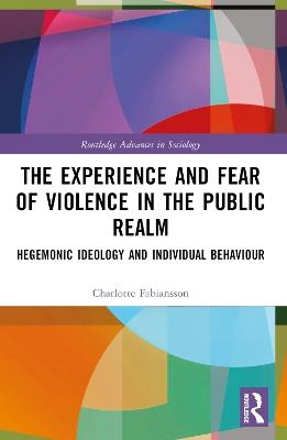 The Experience and Fear of Violence in the Public Realm: Hegemonic Ideology and Individual Behaviour - Charlotte Fabiansson - cover