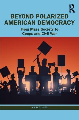 Beyond Polarized American Democracy: From Mass Society to Coups and Civil War - Michael Haas - cover