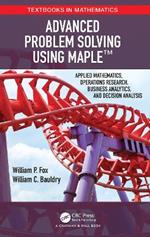 Advanced Problem Solving Using Maple: Applied Mathematics, Operations Research, Business Analytics, and Decision Analysis
